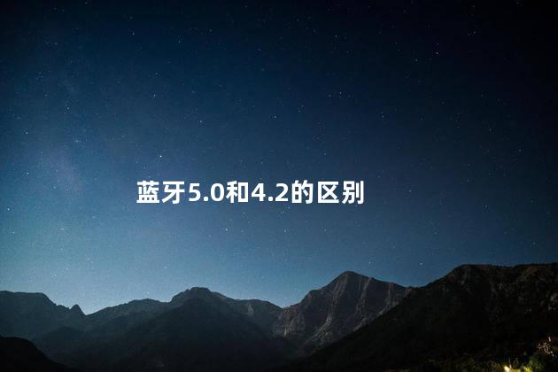蓝牙5.0和4.2的区别 蓝牙5.0和4.2的区别
