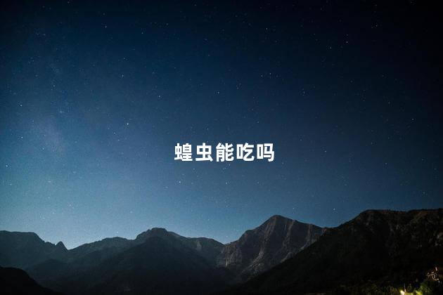 蝗虫能吃吗 蝗虫能吃吗