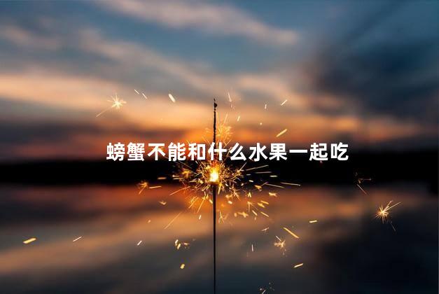 螃蟹不能和什么水果一起吃 螃蟹不能和什么水果一起吃