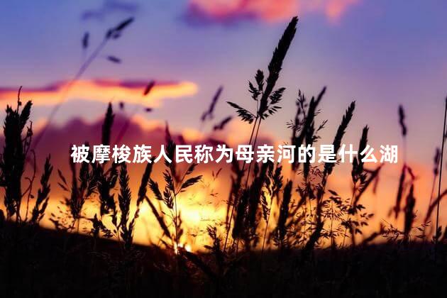 被摩梭族人民称为母亲河的是什么湖