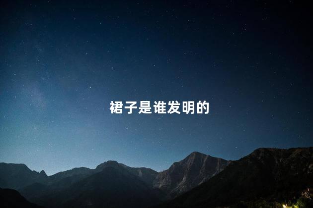 裙子是谁发明的 裙子是谁发明的