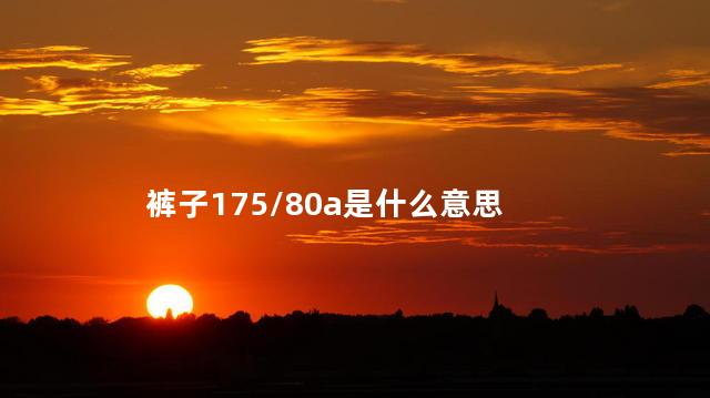 裤子175/80a是什么意思