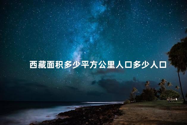 西藏面积多少平方公里人口多少人口 西藏面积多少平方公里人口多少人口