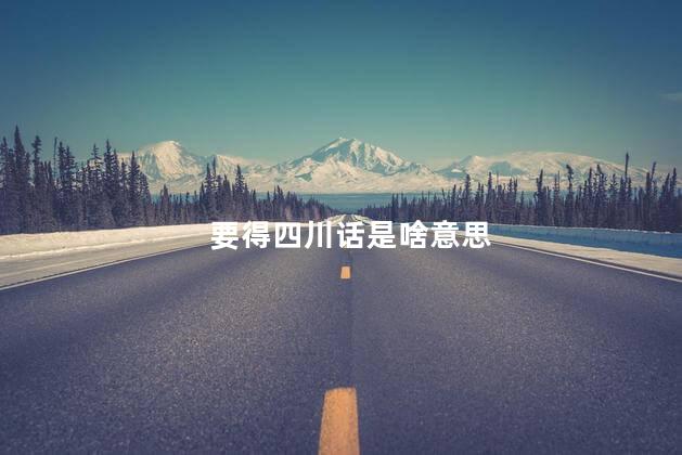 要得四川话是啥意思 要得四川话是啥意思