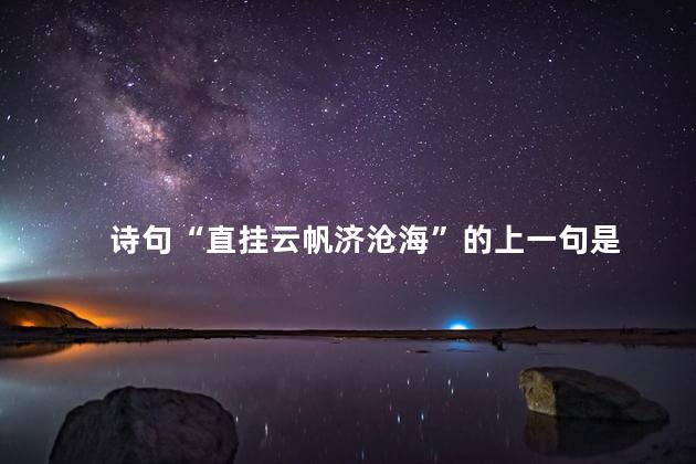 诗句“直挂云帆济沧海”的上一句是 诗句“直挂云帆济沧海”的上一句是