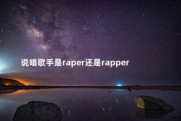 说唱歌手是raper还是rapper