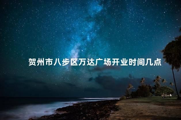 贺州市八步区万达广场开业时间几点