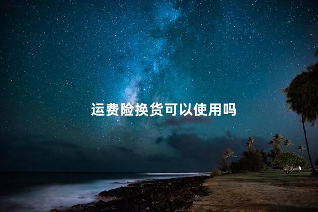 运费险换货可以使用吗 运费险换货可以使用吗
