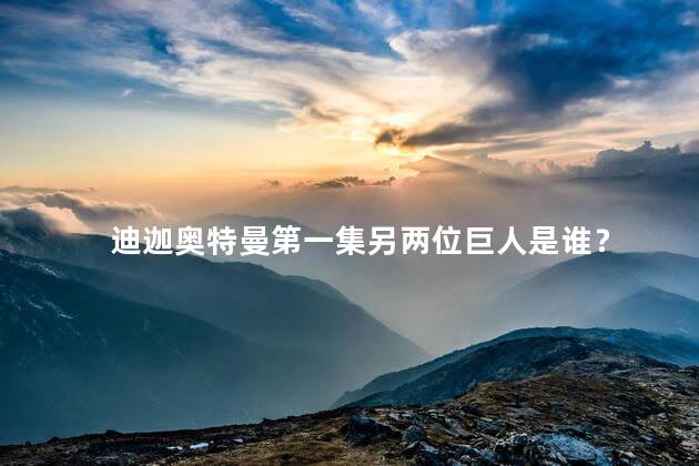 迪迦奥特曼第一集另两位巨人是谁？