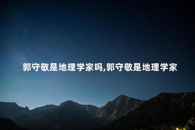 郭守敬是地理学家吗