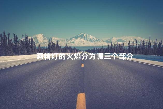 酒精灯的火焰分为哪三个部分