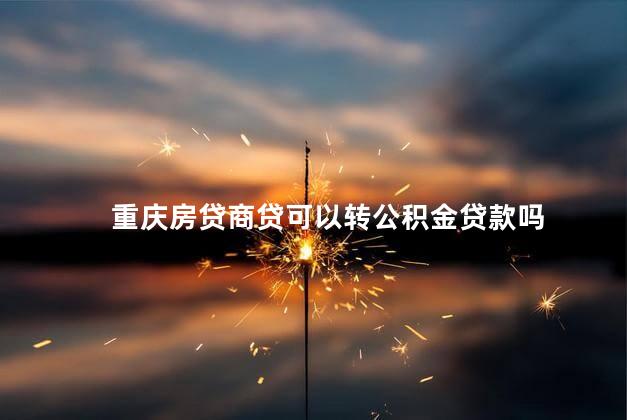 重庆房贷商贷可以转公积金贷款吗