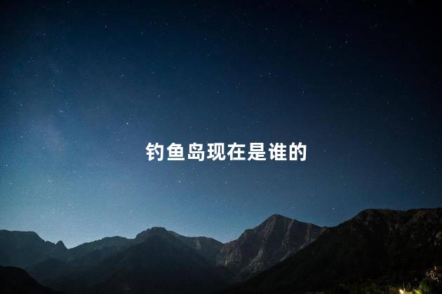 钓鱼岛现在是谁的