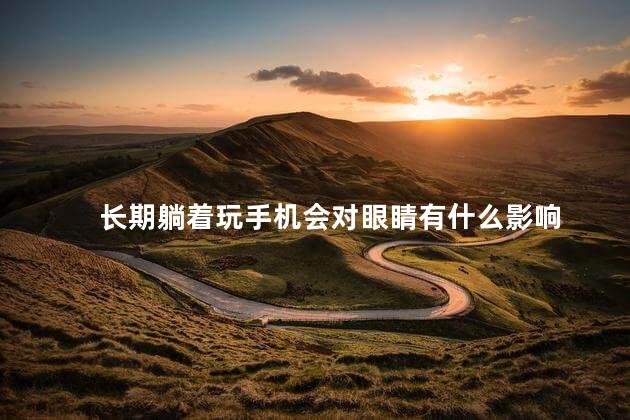 长期躺着玩手机会对眼睛有什么影响