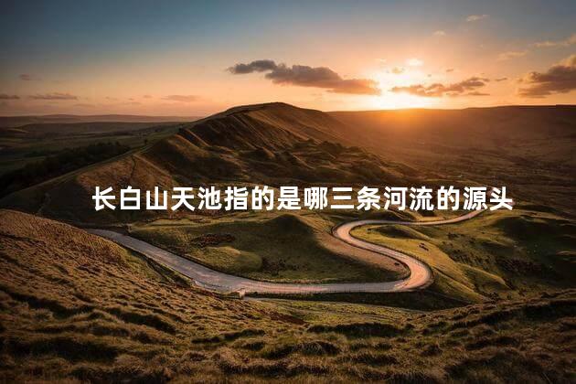 长白山天池指的是哪三条河流的源头