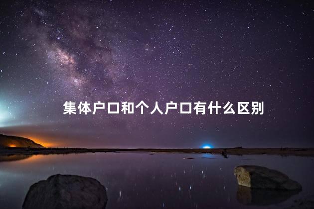 集体户口和个人户口有什么区别 集体户口和个人户口有什么区别
