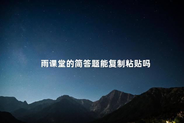 雨课堂的简答题能复制粘贴吗