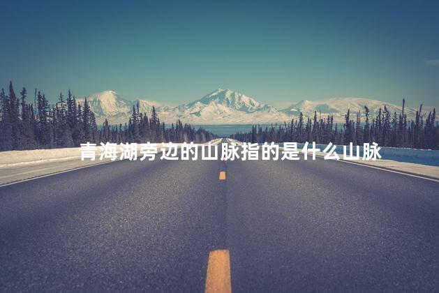 青海湖旁边的山脉指的是什么山脉