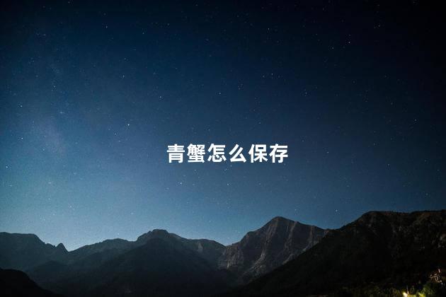 青蟹怎么保存 青蟹怎么保存
