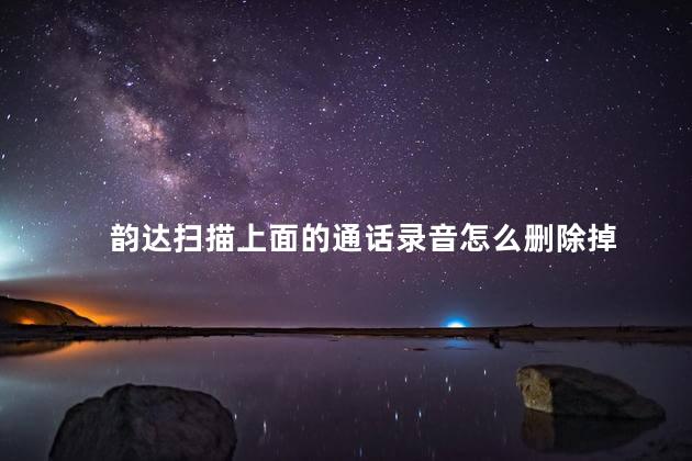 韵达扫描上面的通话录音怎么删除掉