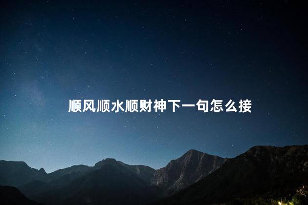 顺风顺水顺财神下一句怎么接