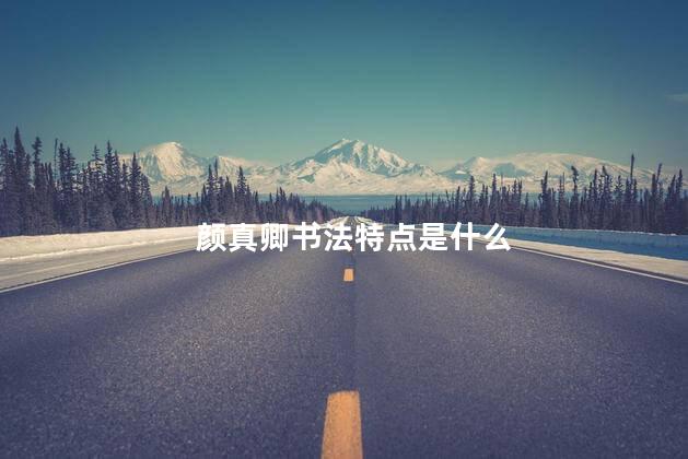 颜真卿书法特点是什么 颜真卿书法特点是什么