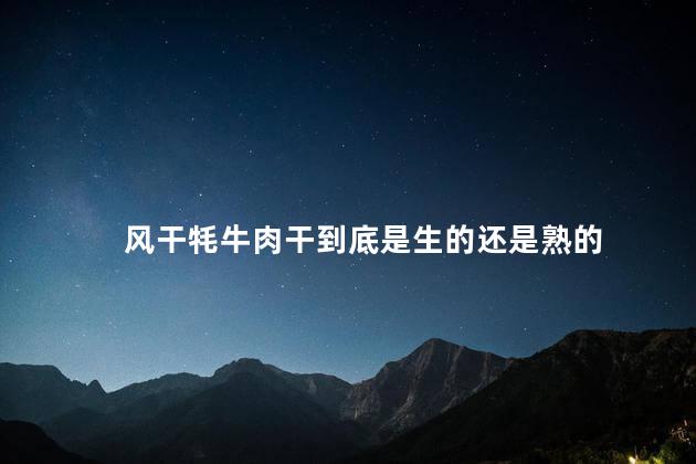 风干牦牛肉干到底是生的还是熟的