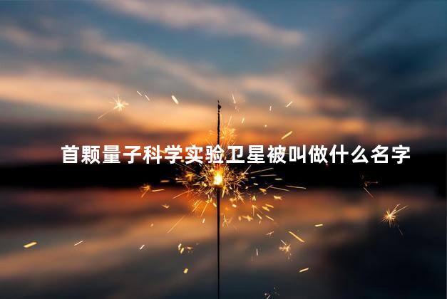 首颗量子科学实验卫星被叫做什么名字 首颗量子科学实验卫星被叫做什么名字