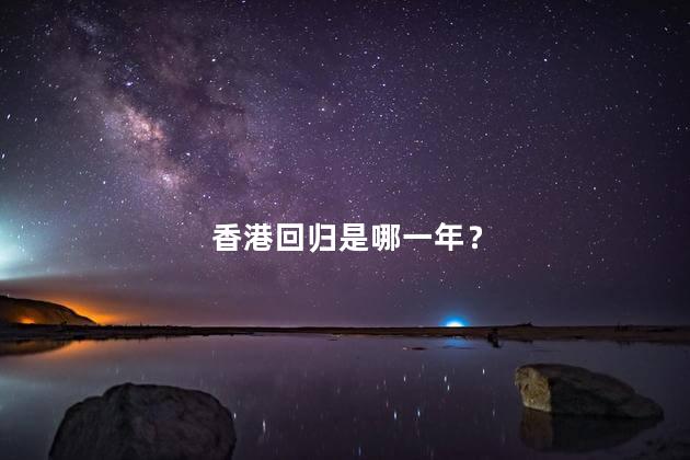 香港回归是哪一年？