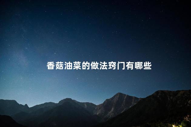 香菇油菜的做法窍门有哪些