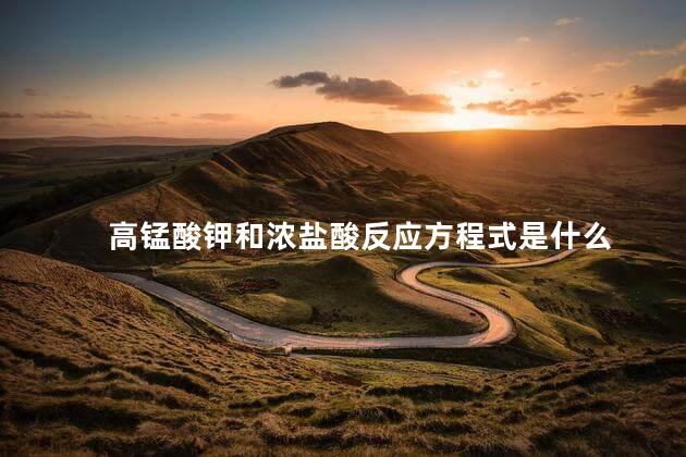 高锰酸钾和浓盐酸反应方程式是什么 高锰酸钾和浓盐酸反应方程式是什么
