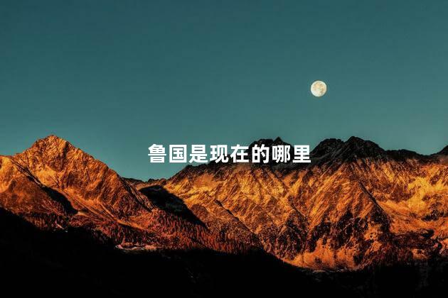 鲁国是现在的哪里