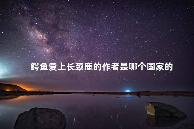 鳄鱼爱上长颈鹿的作者是哪个国家的 鳄鱼爱上长颈鹿的作者是哪个国家的