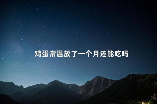 鸡蛋常温放了一个月还能吃吗