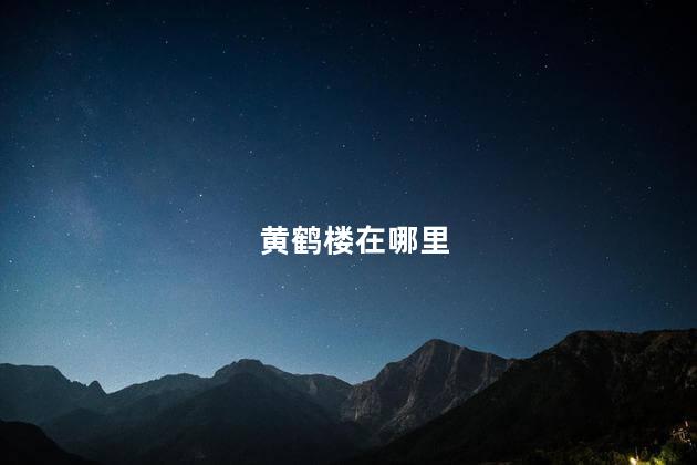 黄鹤楼在哪里 黄鹤楼在哪里